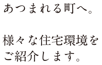 あつまれる町へ。様々な住宅環境をご紹介します。