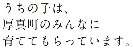 うちの子は、厚真町のみんなに育ててもらっています。